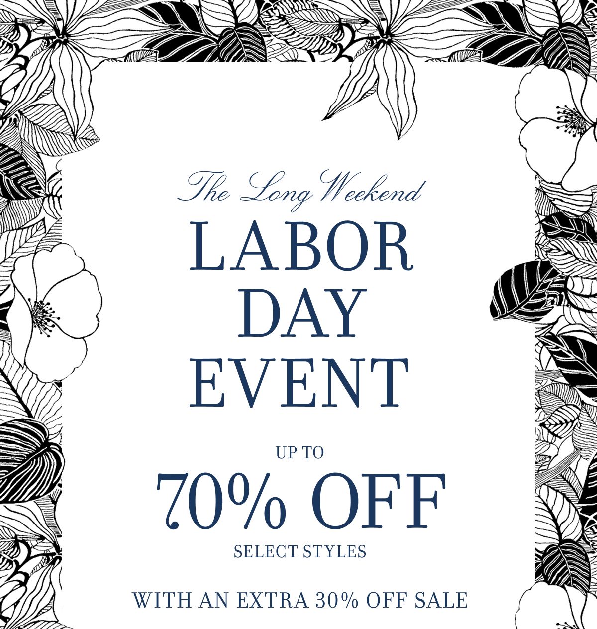 The Long Weekend LABOR DAY EVENT UP TO 70% OFF SELECT STYLES WITH AN EXTRA 30% OFF SALE