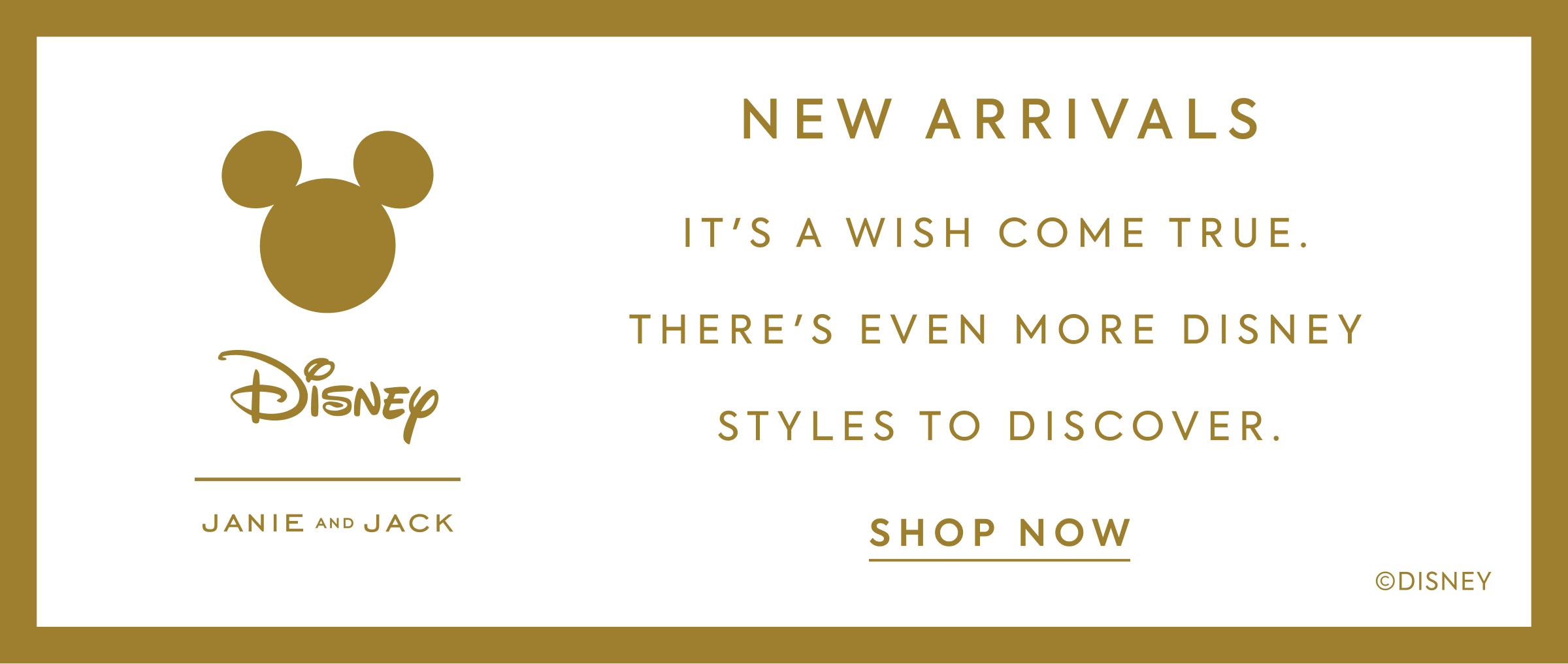 NEW ARRIVALS It's a wish come true. There's even more Disney styles to discover.