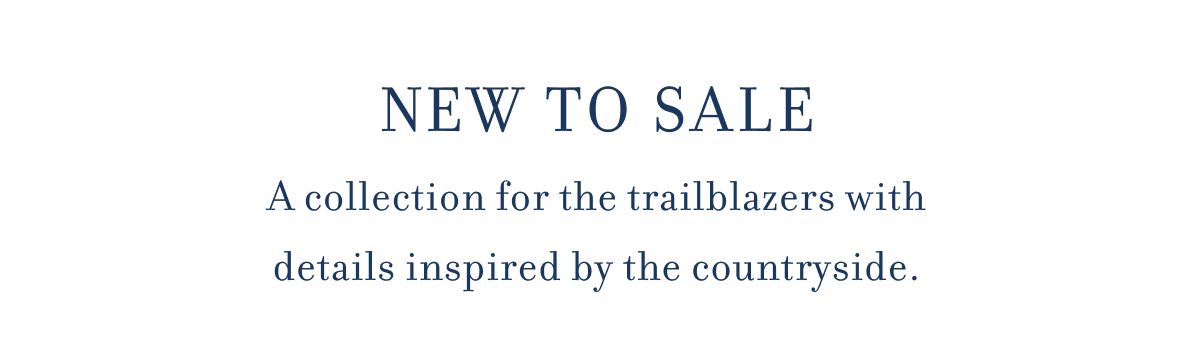 NEW TO SALE A collection for the trailblazers with details inspired by the countryside.