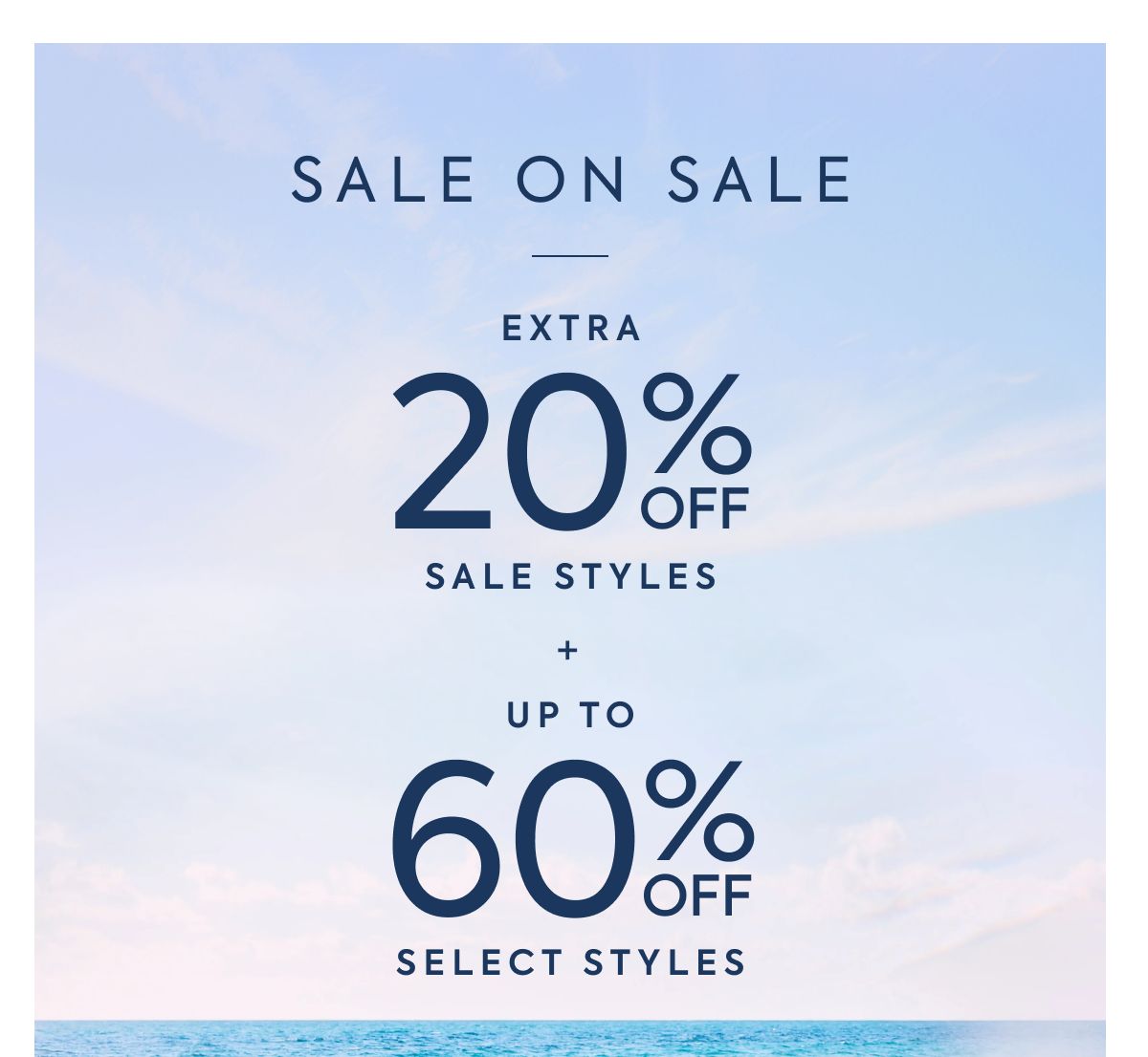 SALE ON SALE: EXTRA 20% OFF SALE STYLES + UP TO 60% OFF SELECT STYLES