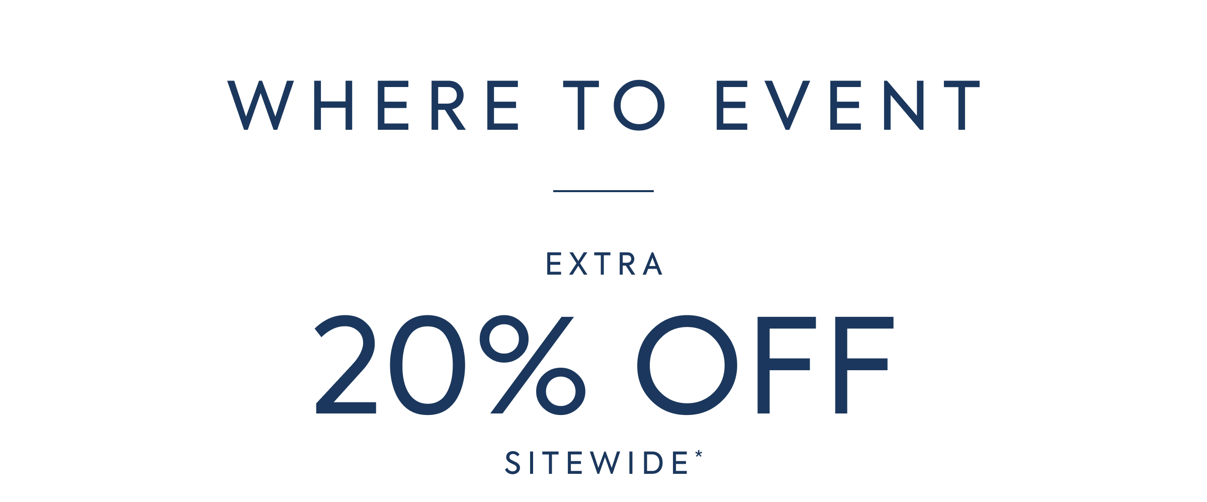 WHERE TO EVENT EXTRA 20% OFF SITEWIDE