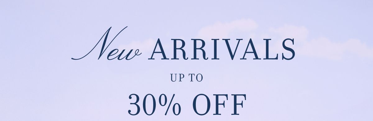 NEW ARRIVALS UP TO 30% OFF