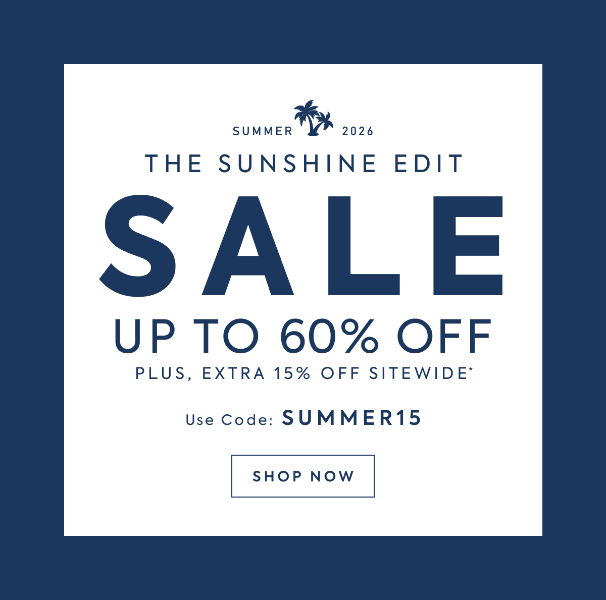 SUMMER 2026 - THE SUNSHINE EDIT - SALE - UP TO 60% OFF - PLUS, EXTRA 15% OFF SITEWIDE - Use Code: SUMMER15 - SHOP NOW