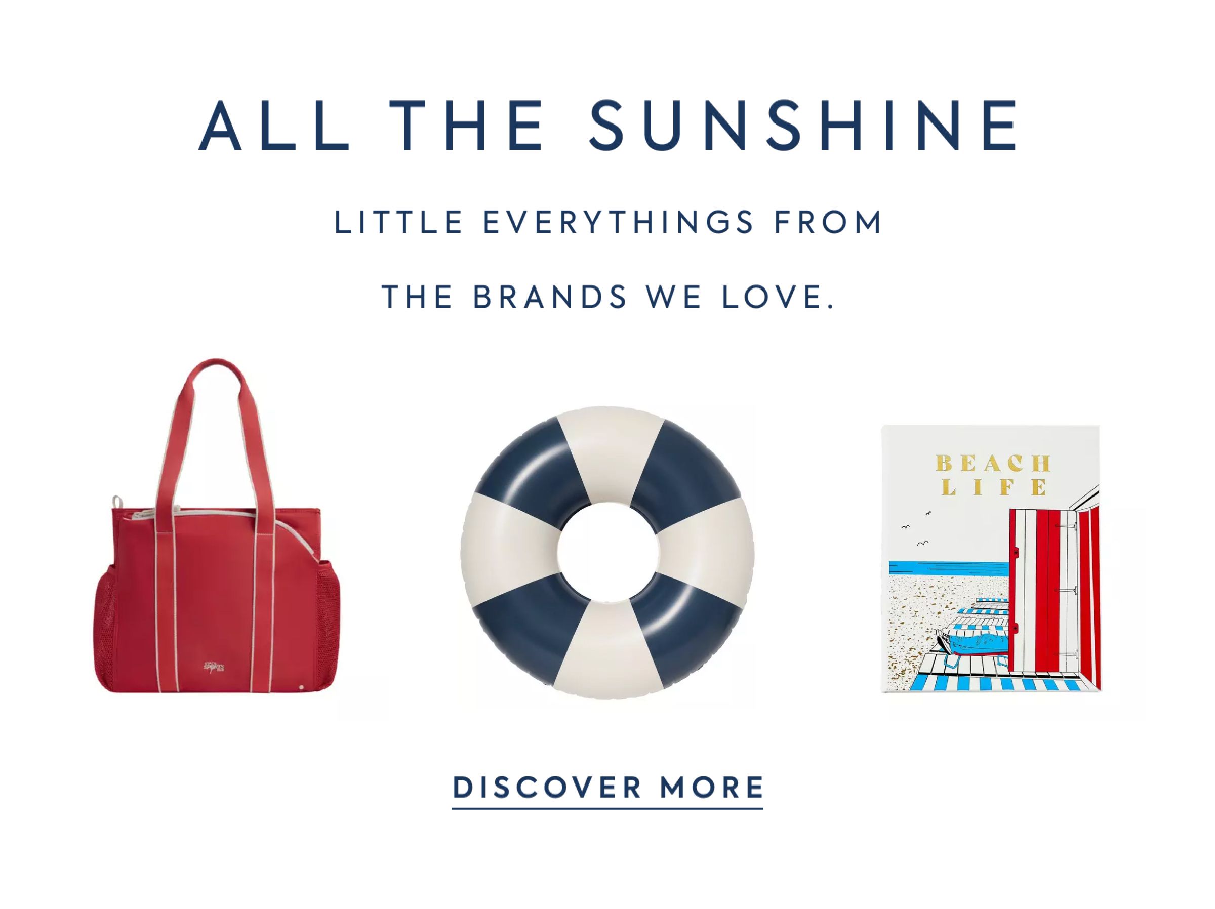 ALL THE SUNSHINE - LITTLE EVERYTHINGS FROM - THE BRANDS WE LOVE. - BEACH LIFE - DISCOVER MORE