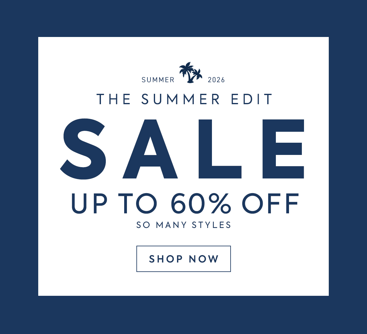 SUMMER - 2026 - THE SUMMER EDIT - SALE - UP TO 60% OFF - SO MANY STYLES - SHOP NOW
