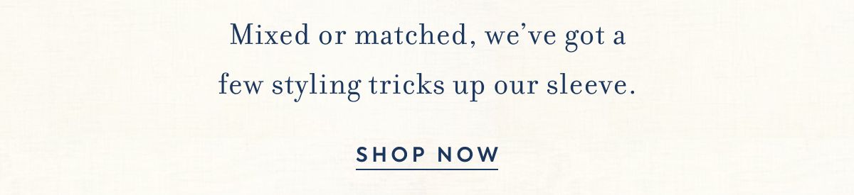 Mixed or matched,&nbsp;we’ve&nbsp;got a few styling tricks&nbsp;up our sleeve.