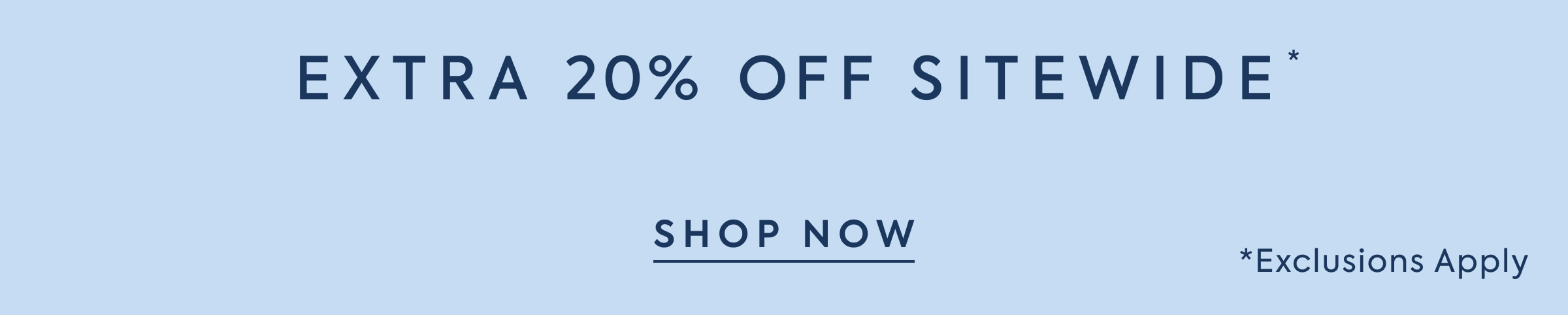 EXTRA 20% OFF SITEWIDE* - SHOP NOW - *Exclusions Apply
