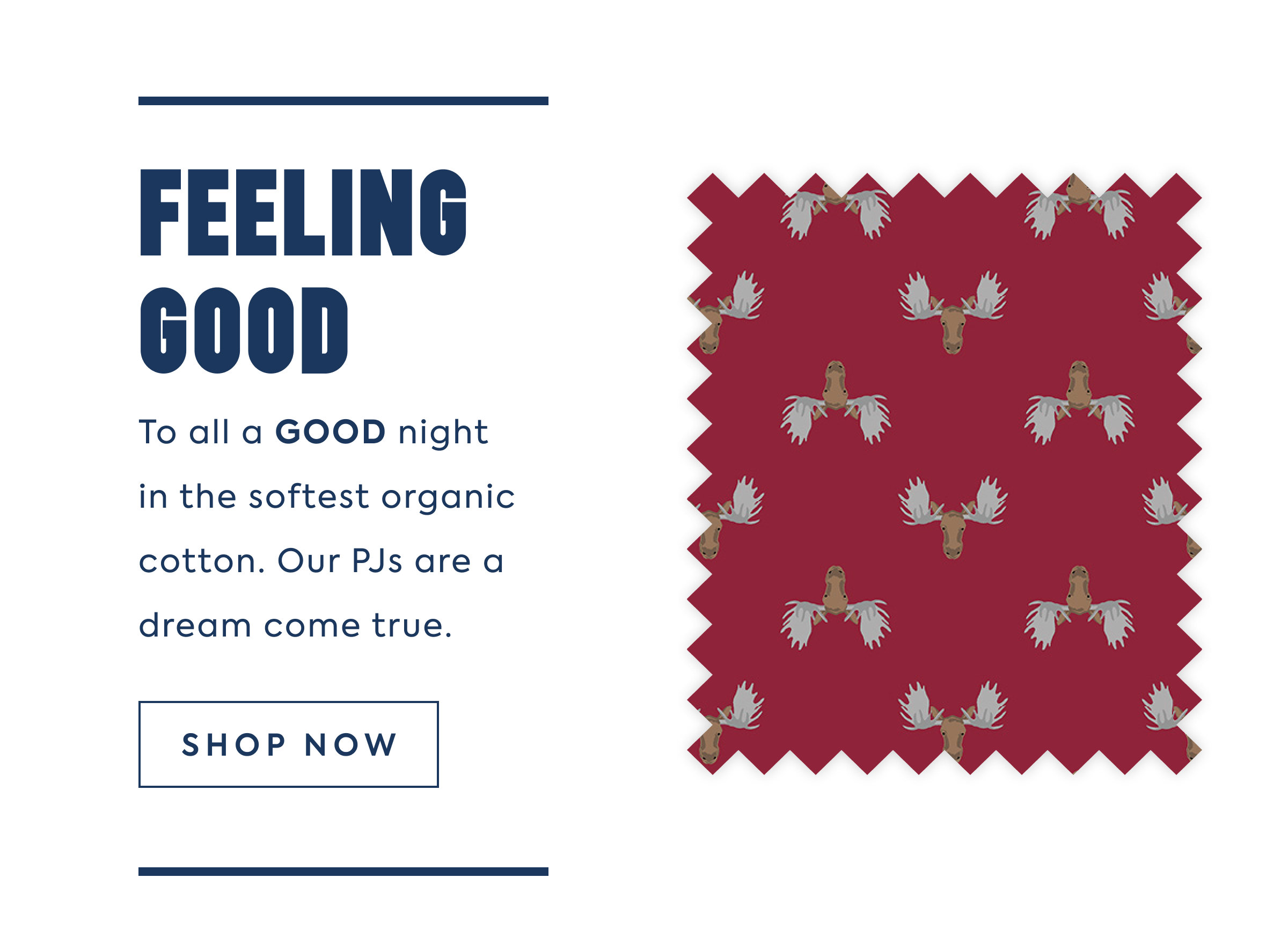 FEELING GOOD - To all a GOOD night in the softest organic cotton. Our PJs are a dream come true. - SHOP NOW