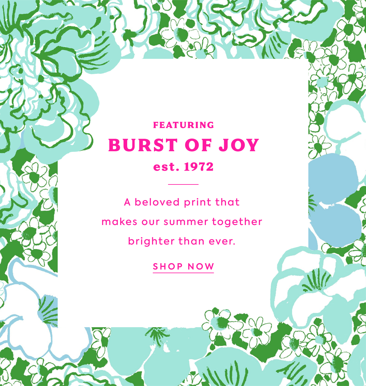FEATURING - BURST OF JOY - est. 1972 - A beloved print that makes our summer together brighter than ever. - SHOP NOW