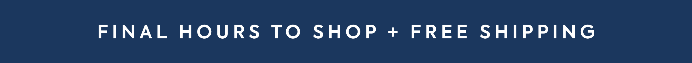 FINAL HOURS TO SHOP + FREE SHIPPING