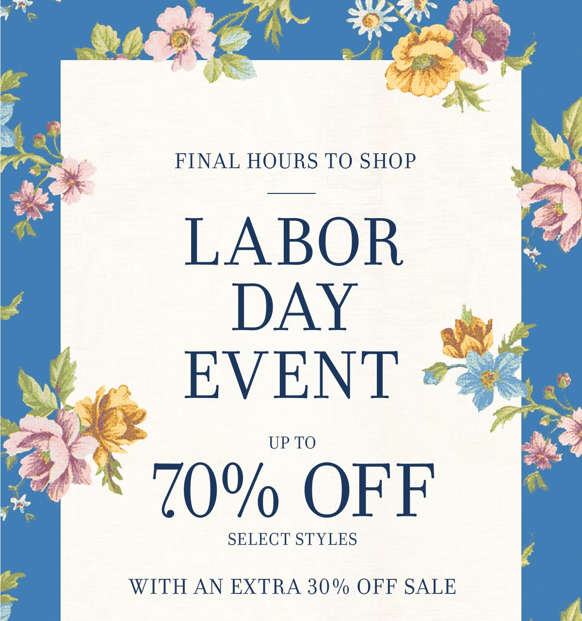 FINAL HOURS TO SHOP LABOR DAY EVENT UP TO 70% OFF SELECT STYLES WITH AN EXTRA 30% OFF SALE