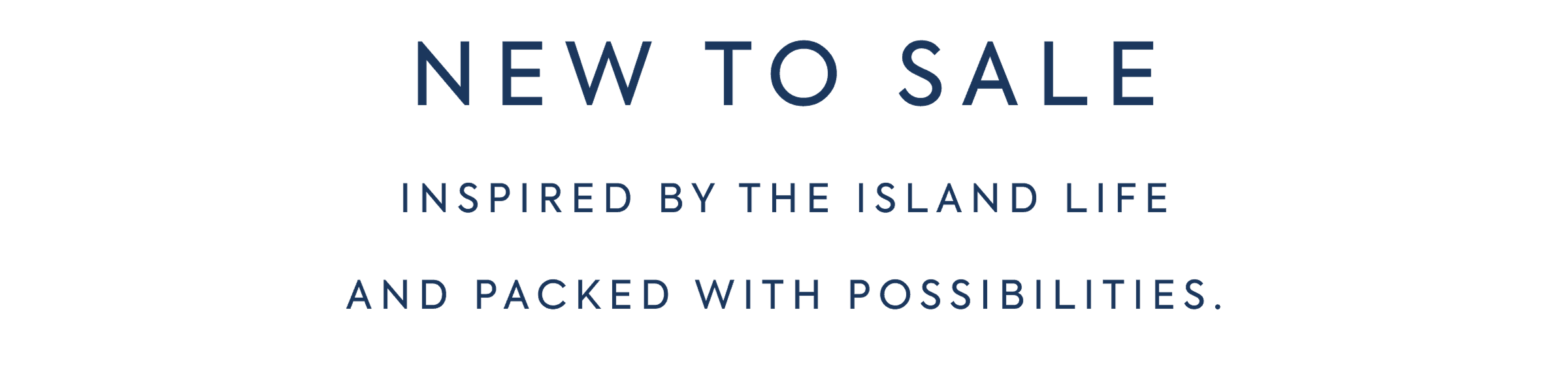 NEW TO SALE - INSPIRED BY THE ISLAND LIFE - AND PACKED WITH POSSIBILITIES.
