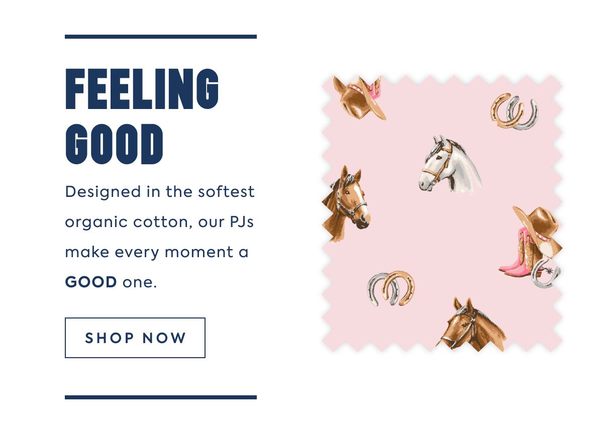 FEELING GOOD: Designed in the softest organic cotton, our PJs make every moment a GOOD one.