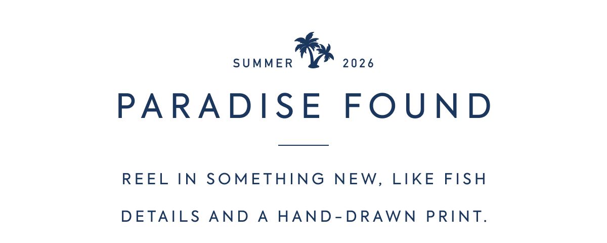 SUMMER 2026 - PARADISE FOUND - REEL IN SOMETHING NEW, LIKE FISH DETAILS AND A HAND-DRAWN PRINT.