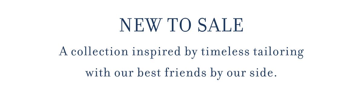 NEW TO SALE A collection inspired by timeless tailoring with our best friends by our side.