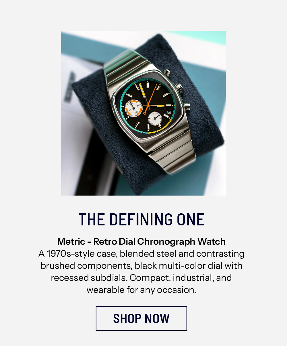 THE DEFINING ONE Metric - Retro Dial Chronograph Watch A 1970s-style case, blended steel and contrasting brushed components, black multi-color dial with recessed subdials. Compact, industrial, and wearable for any occasion. SHOP NOW