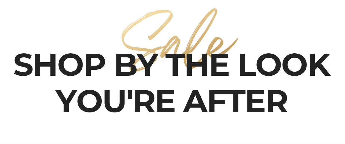 SHOP BY THE LOOK YOU'RE AFTER