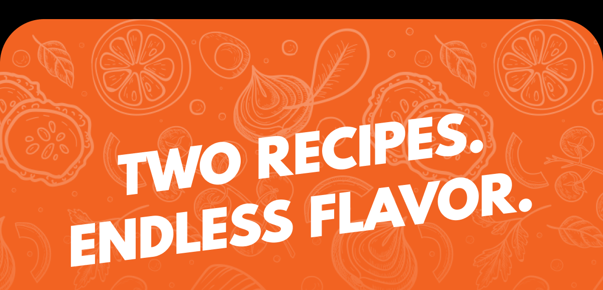 Two Recipes. Endless Flavor.