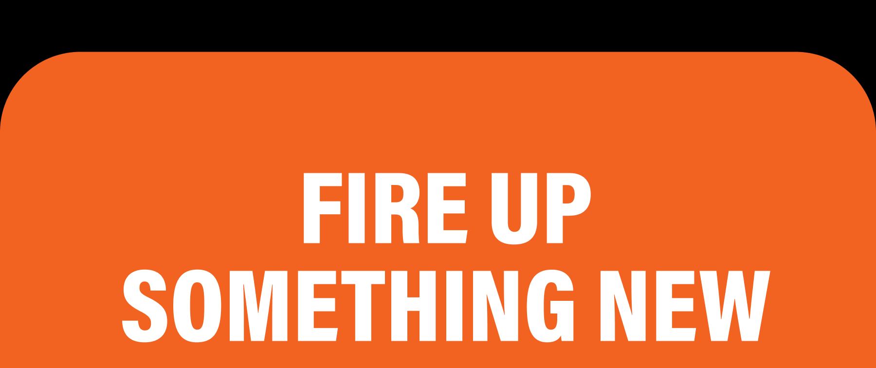 Fire Up Something New