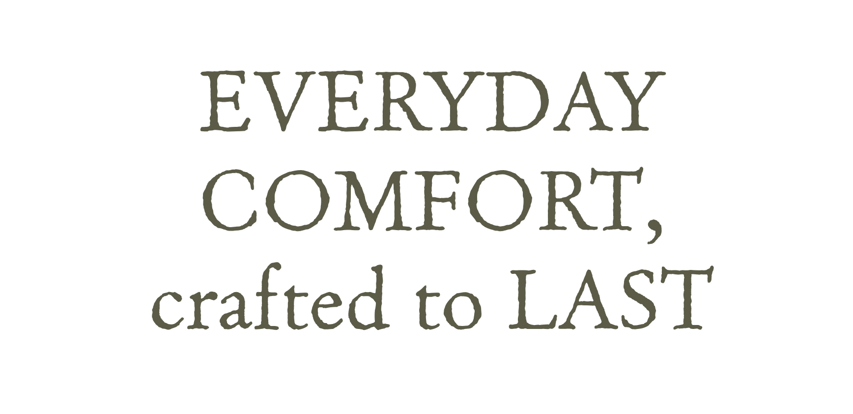Everyday comfort, crafted to last
