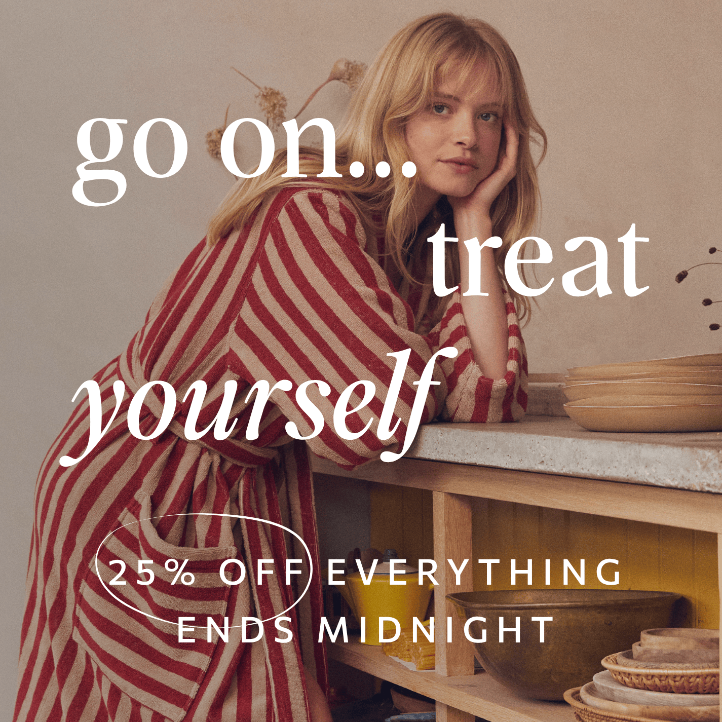 go on... treat yourself. 25% off everything ends midnight