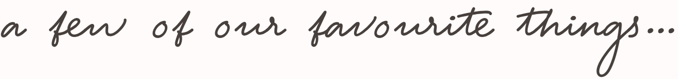 a few of our favourite things...