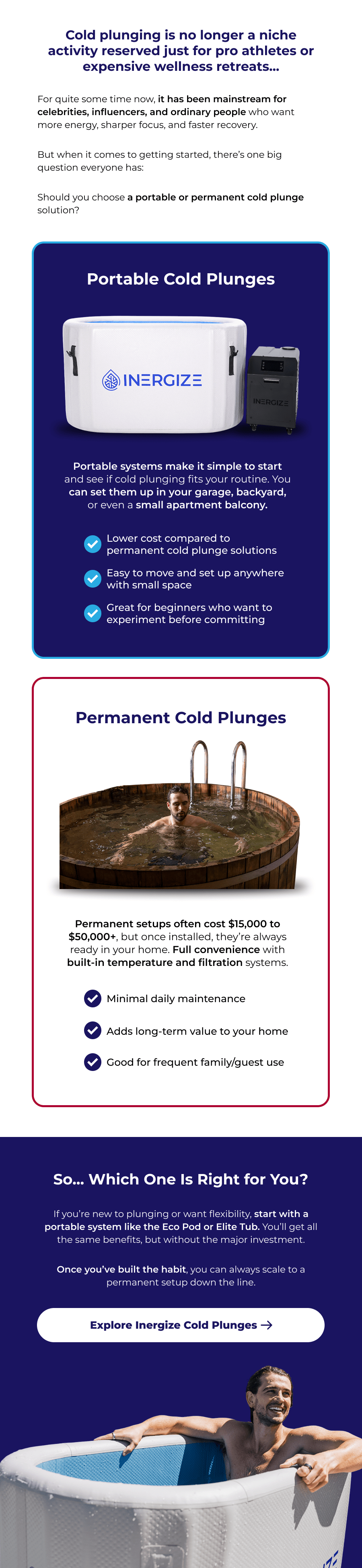 Cold plunging is no longer a niche activity reserved just for pro athletes or expensive wellness retreats... For quite some time now, it has been mainstream for celebrities, influencers, and ordinary people who want more energy, sharper focus, and faster recovery.  But when it comes to getting started, there's one big question everyone has:  Should you choose a portable or permanent cold plunge solution? Portable Cold Plunges Portable systems make it simple to start and see if cold plunging fits your routine. You can set them up in your garage, backyard, or even a small apartment balcony. Lower cost compared to permanent cold plunge solutions Easy to move and set up anywhere with small space Great for beginners who want to experiment before committing Permanent Cold Plunges Permanent setups often cost $15,000 to $50,000+, but once installed, they're always ready in your home. Full convenience with built-in temperature and filtration systems. Minimal daily maintenance Adds long-term value to your home Good for frequent family/guest use So... Which One Is Right for You? If you're new to plunging or want flexibility, start with a portable system like the Eco Pod or Elite Tub. You'll get all the same benefits, but without the major investment.  Once you've built the habit, you can always scale to a permanent setup down the line.