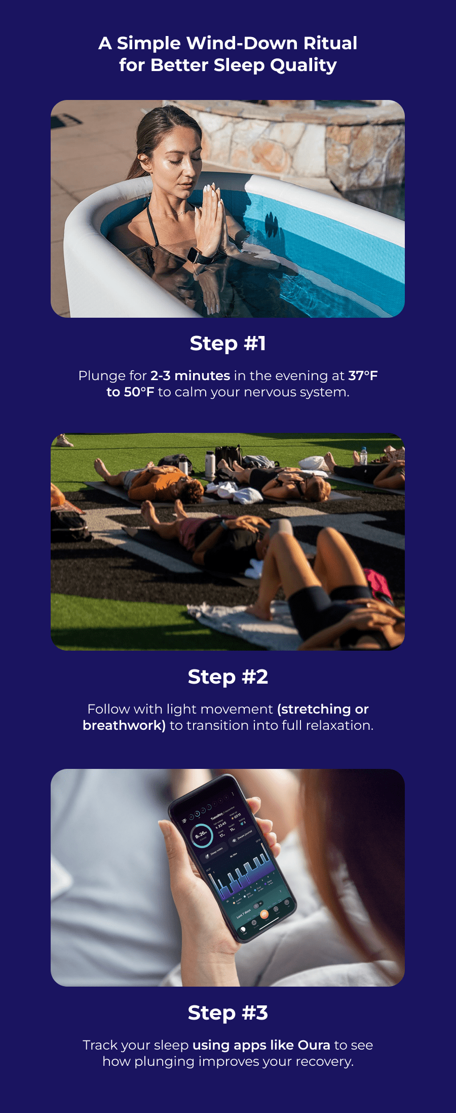 A Simple Wind-Down Ritual for Better Sleep Quality Step #1 Plunge for 2-3 minutes in the evening at 37°F to 50°F to calm your nervous system. Step #2 Follow with light movement (stretching or breathwork) to transition into full relaxation. Step #3 Track your sleep using apps like Oura to see how plunging improves your recovery. Ready to Experience Better Sleep &  Wake Up Feeling More Refreshed? Your best nights of sleep start with a cold plunge. Try it for a few nights and see how much sharper, calmer, and more energized you feel each morning.