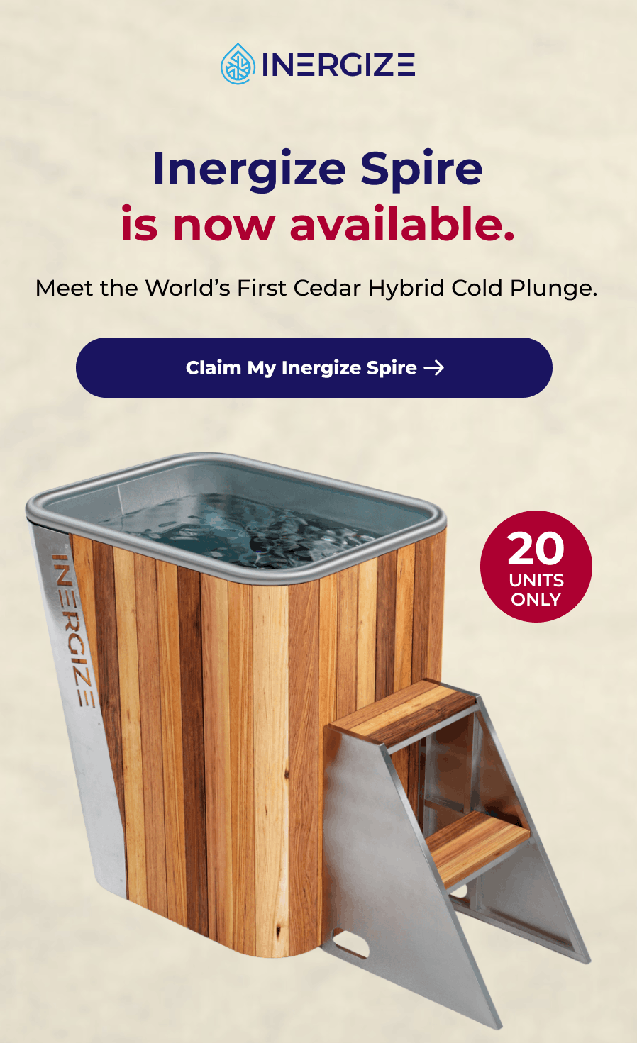 Inergize Spire is now available. Meet the World's First Cedar Hybrid Cold Plunge.  Claim My Inergize Spire UNITS 20 ONLY