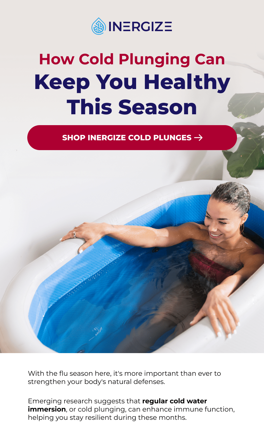 How Cold Plunging Can Keep You Healthy This Season. With the flu season here, it's more important than ever to strengthen your body's natural defenses.   Emerging research suggests that regular cold water immersion, or cold plunging, can enhance immune function, helping you stay resilient during these months.