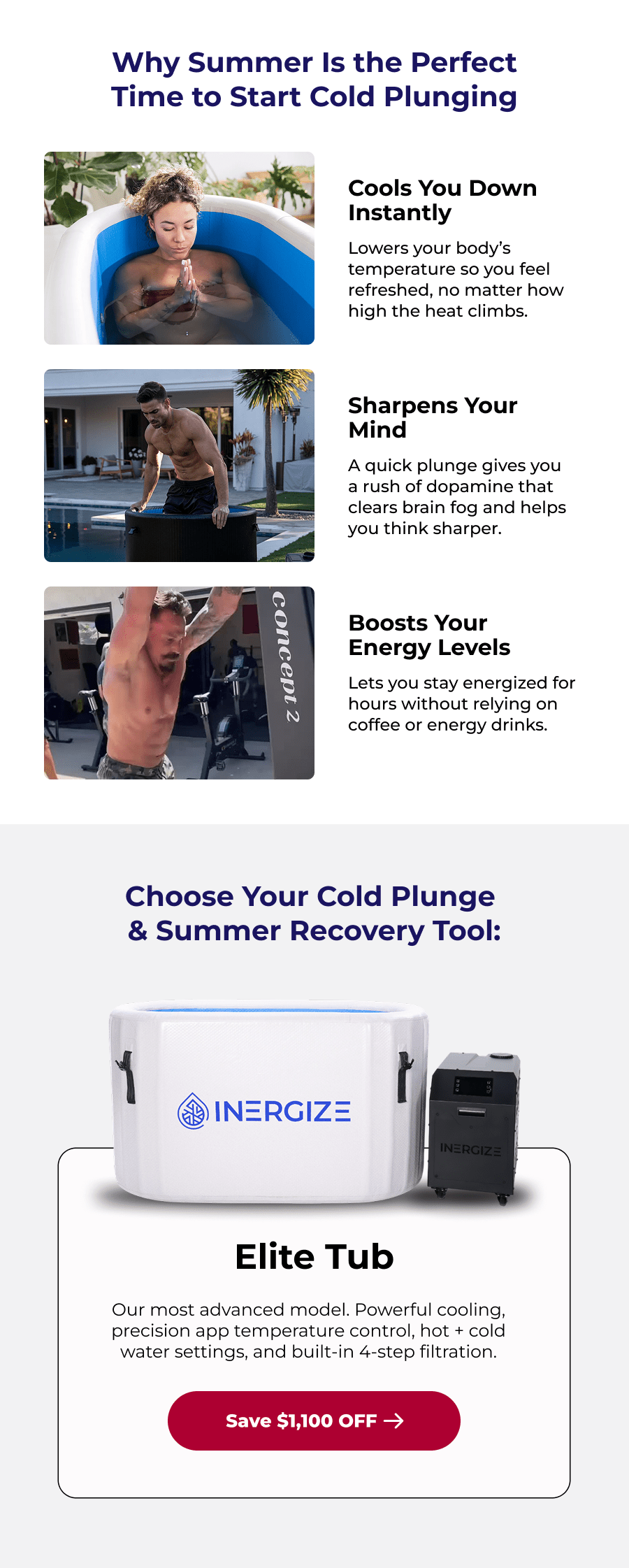 Why Summer Is the Perfect Time to Start Cold Plunging Cools You Down Instantly Lowers your body's temperature so you feel refreshed, no matter how high the heat climbs. Sharpens Your Mind A quick plunge gives you a rush of dopamine that clears brain fog and helps you think sharper. Boosts Your Energy Levels Lets you stay energized for hours without relying on coffee or energy drinks. Choose Your Cold Plunge  & Summer Recovery Tool: Elite Tub Our most advanced model. Powerful cooling, precision app temperature control, hot + cold water settings, and built-in 4-step filtration.