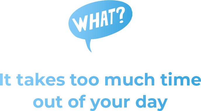 It takes too much time out of your day