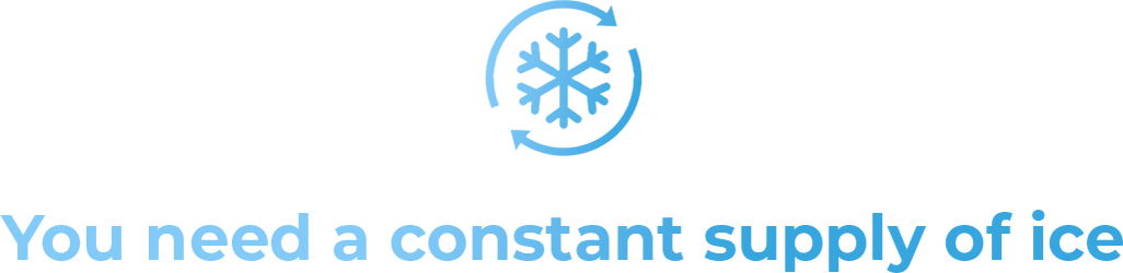 You need a constant supply of ice