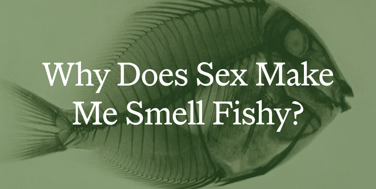 Smelling fishy after sex?