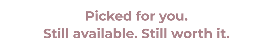 Picked for you. Still available. Still worth it.