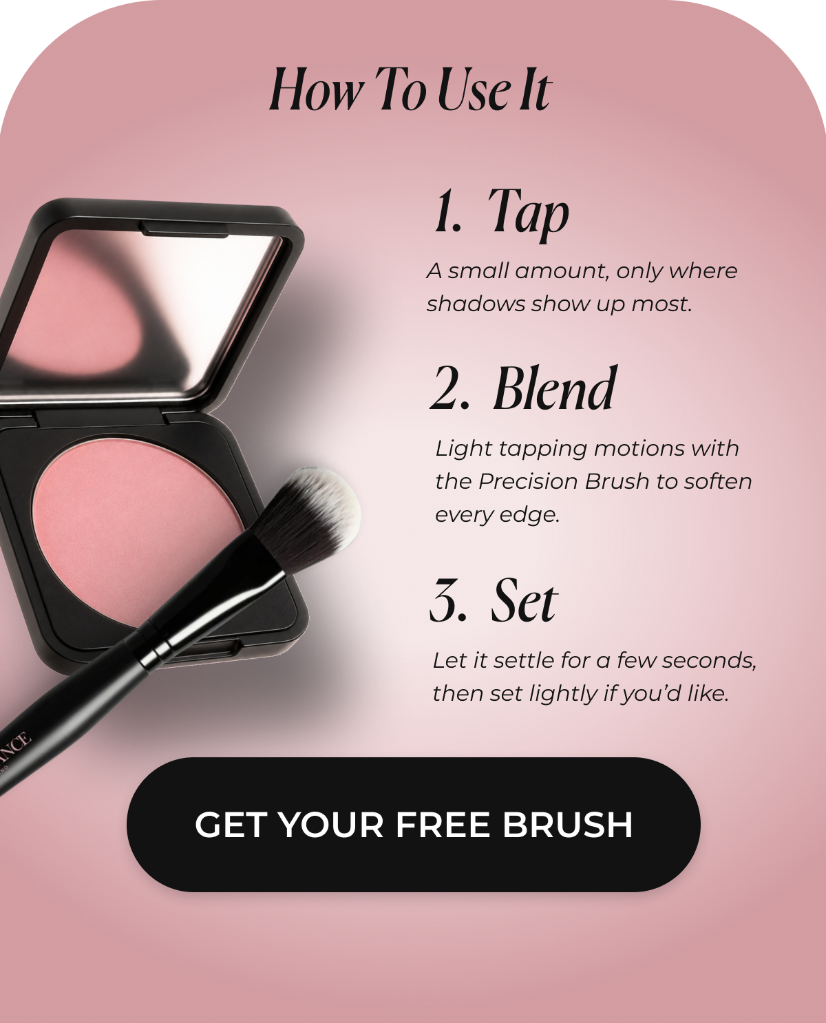 How To Use: 1.Tap 2. Blend 3. Set >> GET YOUR FREE BRUSH <<