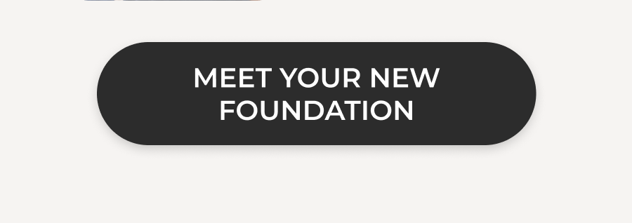 >> MEET YOUR NEW FOUNDATION <<