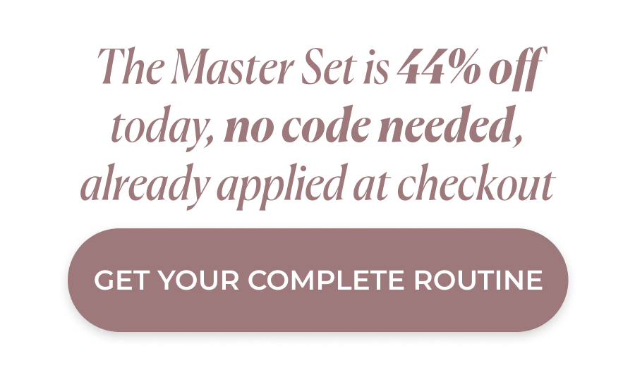 The Master Set is 44% off today, no code needed, already applied at checkout  >> SHOP YOUR ROUTINE << 