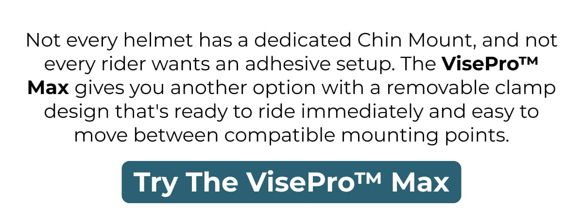 Not every helmet has a dedicated Chin Mount, and not every rider wants an adhesive setup.
