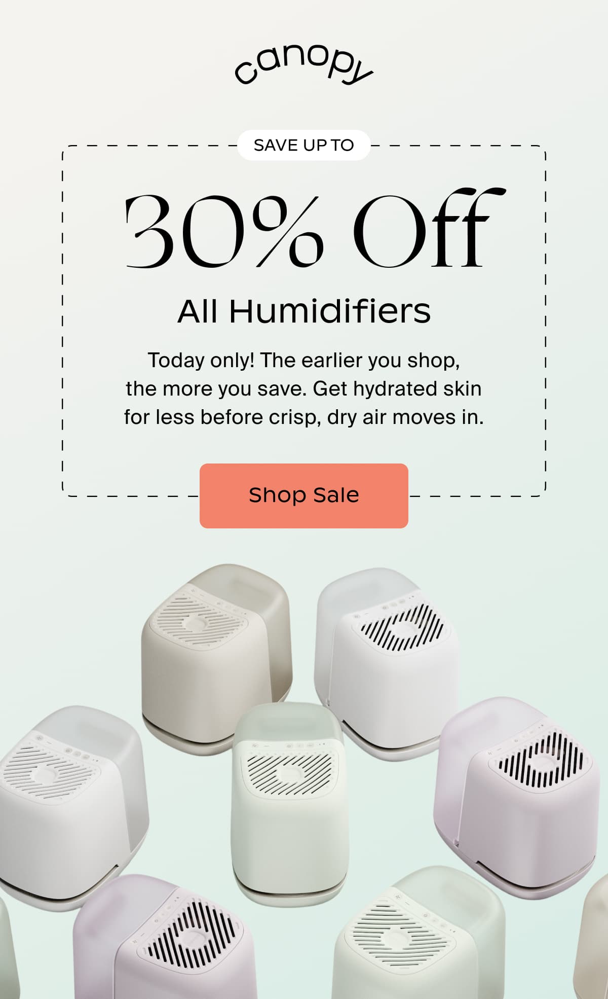 Canopy | save up to 30% Off All Humidifiers | Today only! The earlier you shop, the more you save. Get hydrated skin for less before crisp, dry air moves in. | Shop Sale
