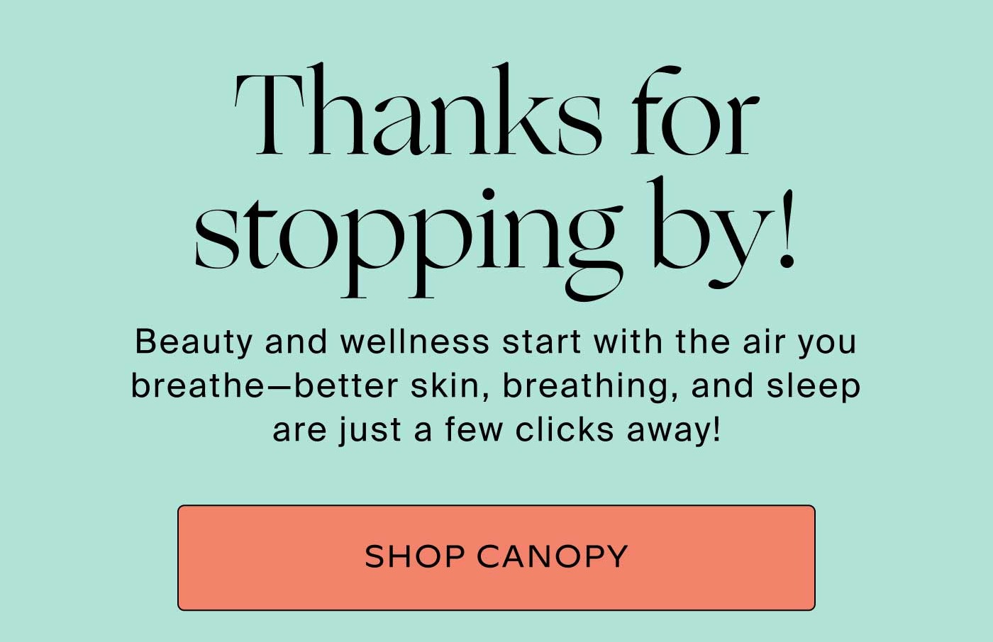 Thanks for stopping by! Beauty and wellness start with the air you breathe-better skin, breathing, and sleep are just a few clicks away! -- SHOP CANOPY