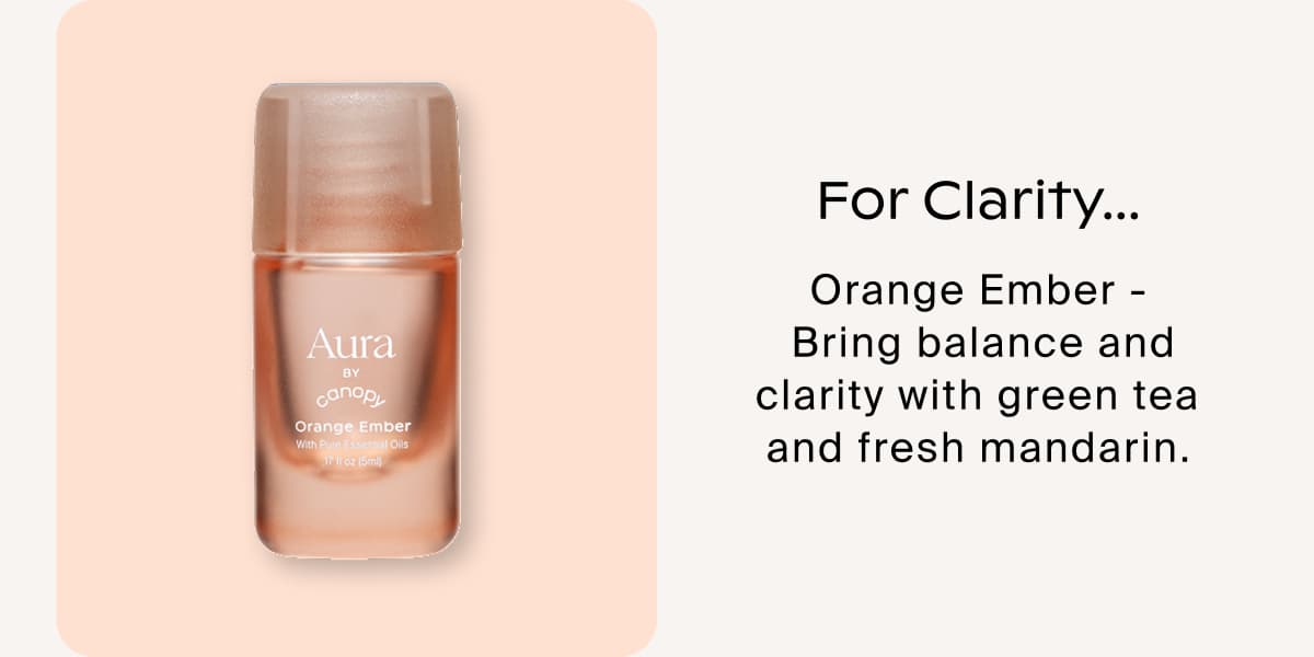 For Clarity... Orange Ember - Bring balance and clarity with green tea and fresh mandarin.