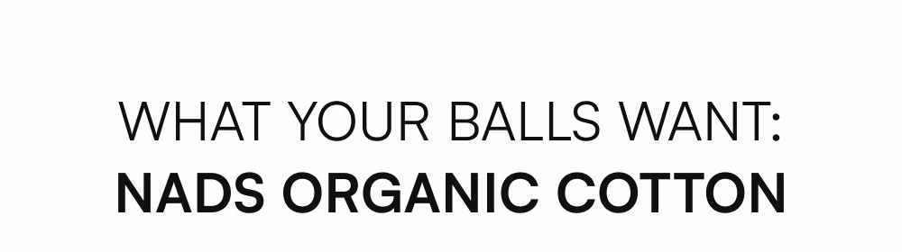 What Your Balls Want: NADS Organic Cotton