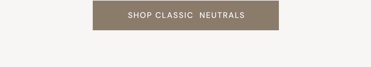 SHOP CLASSIC NEUTRALS