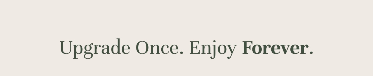 Upgrade Once. Enjoy Forever.