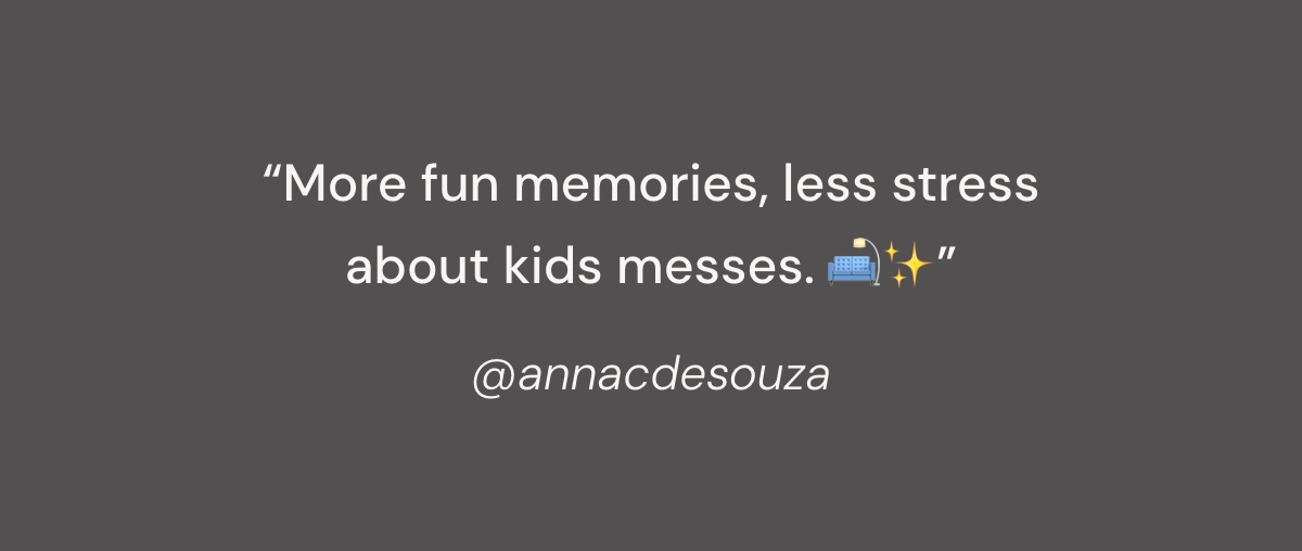 "More fun memories, less stress about kids messes. 🛋️✨”
