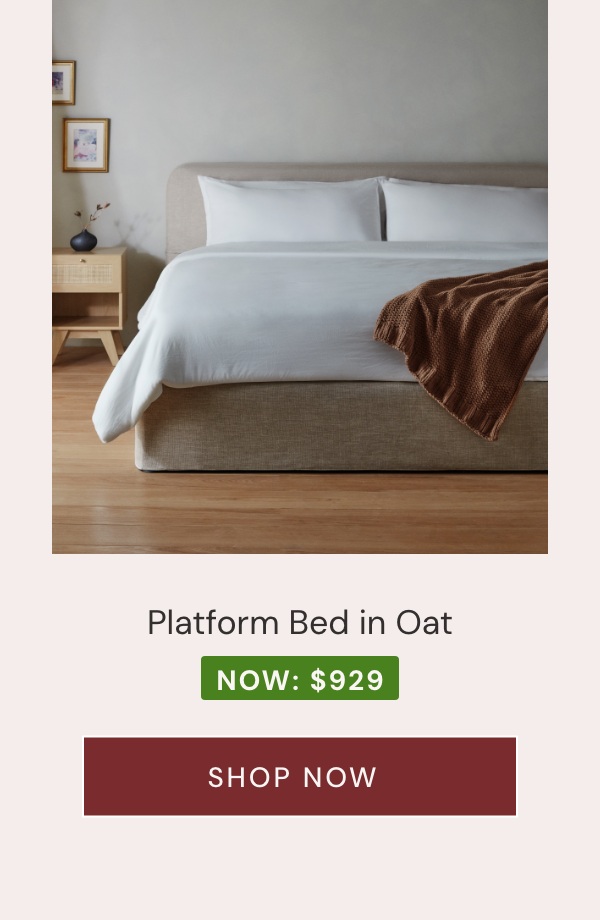 Platform Bed in Oat. Now $929.