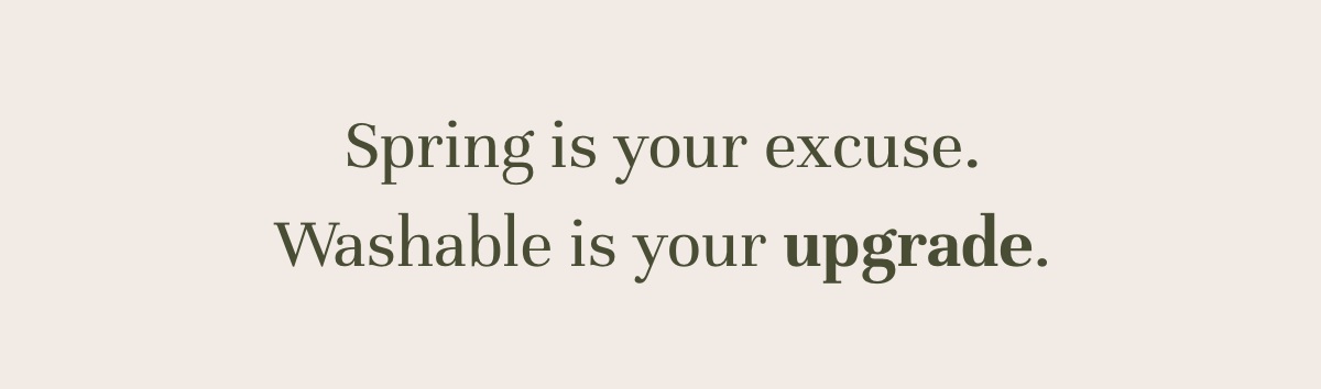 Spring is your excuse. Washable is your upgrade.