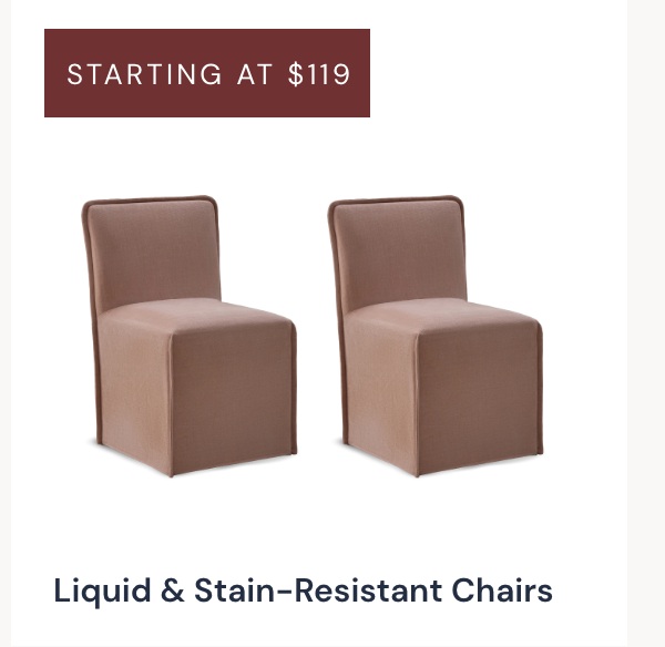 Starting at $119 Liquid & Stain-Resistant Chairs