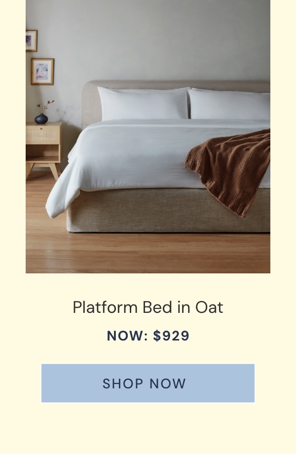 Platform Bed in Oat. Now $929.